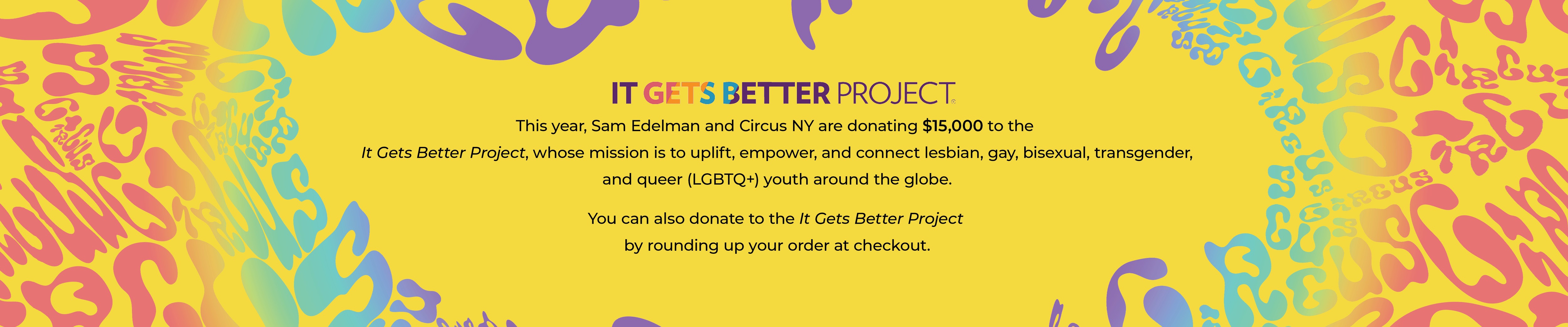 Circus NY and Sam Edelman are donating $15,000 to the It Gets Better Project. Learn more